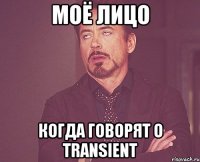 Моё лицо Когда говорят о transient