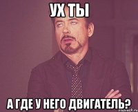 ух ты а где у него двигатель?