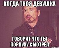 когда твоя девушка говорит что ты порнуху смотрел