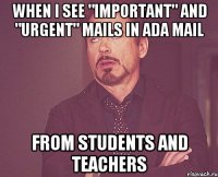 when I see "important" and "urgent" mails in ADA mail from students and teachers