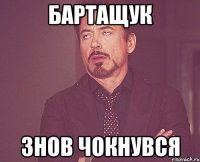 БАРТАЩУК ЗНОВ ЧОКНУВСЯ