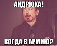 Андрюха! когда в армию?