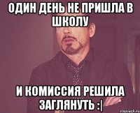 Один день не пришла в школу и комиссия решила заглянуть :|