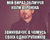 мій вираз обличчя коли Вероніка звинувачує в чомусь своїх одногрупників