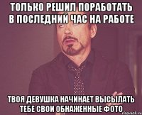 Только решил поработать в последний час на работе твоя девушка начинает высылать тебе свои обнаженные фото