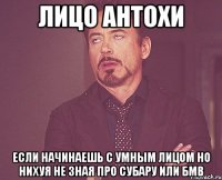 лицо Антохи если начинаешь с умным лицом но нихуя не зная про субару или бмв