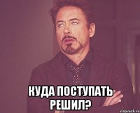  Куда поступать решил?