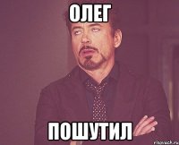 Олег пошутил