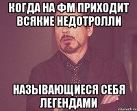 Когда на фм приходит всякие недотролли Называющиеся себя легендами