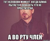 Тот неловкий момент, когда Алина пытается доказать что не проститутка А во рту член