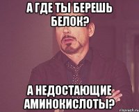 А где ты берешь белок? А недостающие аминокислоты?