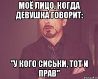 Моё лицо, когда девушка говорит: "у кого сиськи, тот и прав"