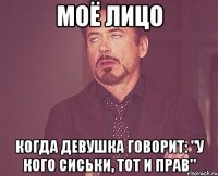 Моё лицо когда девушка говорит: "у кого сиськи, тот и прав"