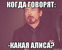 Когда говорят: -Какая Алиса?