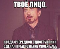 Твоё лицо, Когда очередной одногруппник сделал предложение своей бабе