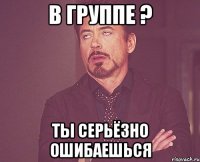 В группе ? Ты серьёзно ошибаешься