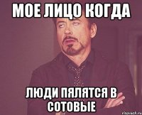 МОЕ ЛИЦО КОГДА ЛЮДИ ПЯЛЯТСЯ В СОТОВЫЕ