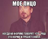 Мое лицо Когда на форуме говорят, что "Раш - это норма и требует скилл."