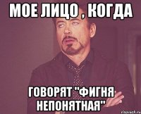 Мое лицо , когда говорят "Фигня непонятная"