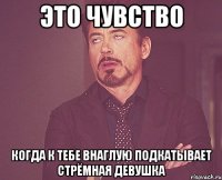 Это чувство когда к тебе внаглую подкатывает стрёмная девушка