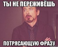 Ты не переживёшь Потрясающую фразу