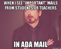 WHEN I SEE "IMPORTANT" MAILS FROM STUDENTS OR TEACHERS IN ADA MAIL