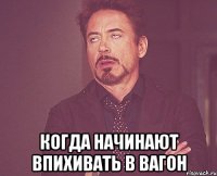  Когда начинают впихивать в вагон