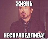 ЖИЗНЬ Несправедлива!