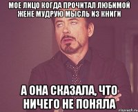 Мое лицо Когда прочитал любимой жене мудрую мысль из книги А она сказала, что ничего не поняла