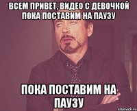 Всем привет, видео с девочкой пока поставим на паузу пока поставим на паузу