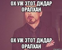 Ох уж этот Дидар Оралхан Ох уж этот Дидар Оралхан