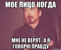 Мое лицо когда мне не верят , а я говорю правду