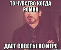 то чувство когда ромик дает советы по игре