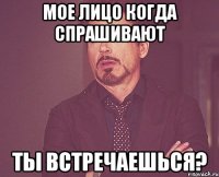 Мое лицо когда спрашивают Ты встречаешься?