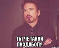  Ты че такой пиздабол?