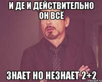 И де И действительно он всё Знает но незнает 2+2