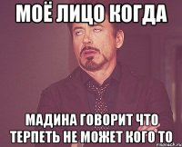 Моё лицо когда Мадина говорит что терпеть не может кого то