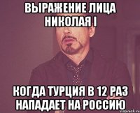 Выражение лица Николая I Когда Турция в 12 раз нападает на Россию