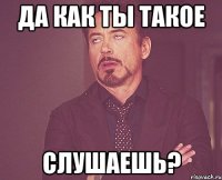 Да как ты такое Слушаешь?