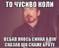 то чусиво коли вєбав якось синка а він сказав шо скаже брату