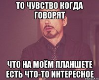 То чувство когда говорят Что на моём планшете есть что-то интересное