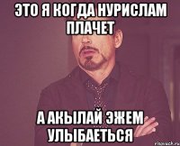 Это я когда Нурислам плачет А Акылай эжем улыбаеться