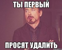 ты первый просят удалить