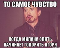 ТО САМОЕ ЧУВСТВО КОГДА МИЛАНА ОПЯТЬ НАЧИНАЕТ ГОВОРИТЬ ИГОРЯ