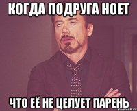 Когда подруга ноет Что её не целует парень