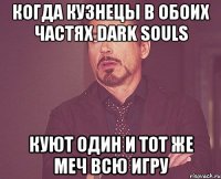 Когда кузнецы в обоих частях dark souls куют один и тот же меч всю игру