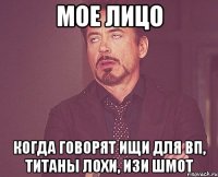 Мое лицо Когда говорят ищи для ВП, Титаны лохи, изи шмот