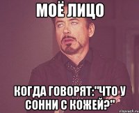 Моё лицо Когда говорят:"что у Сонни с кожей?"