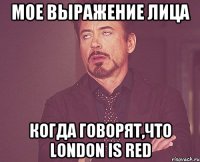 мое выражение лица когда говорят,что LONDON IS RED