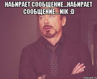 Набирает сообщение...набирает сообщение... nik :D 